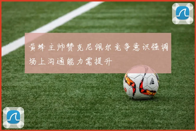 黄蜂主帅赞克尼佩尔竞争意识强调场上沟通能力需提升