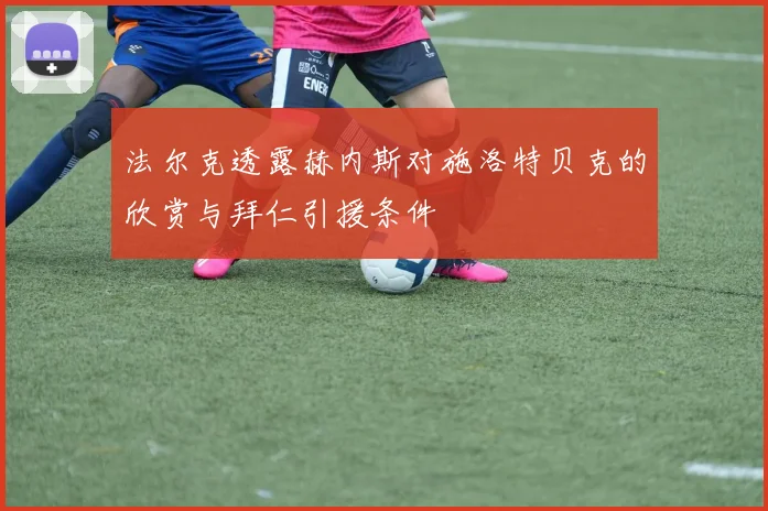 法尔克透露赫内斯对施洛特贝克的欣赏与拜仁引援条件