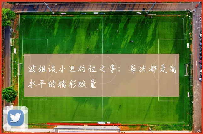 波姐谈小里对位之争：每次都是高水平的精彩较量