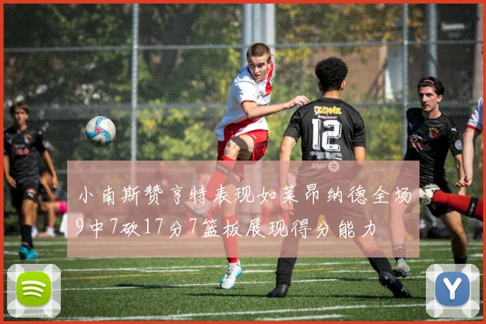 小南斯赞亨特表现如莱昂纳德全场9中7砍17分7篮板展现得分能力
