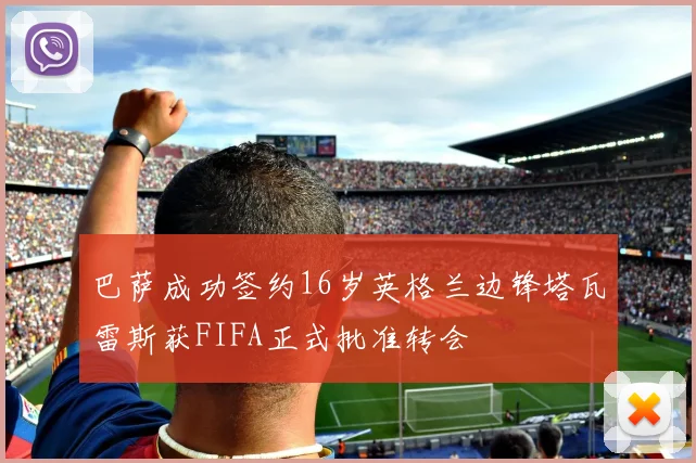 巴萨成功签约16岁英格兰边锋塔瓦雷斯获FIFA正式批准转会