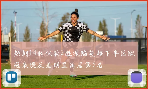热刺14轮仅获2胜深陷英超下半区欧冠表现反差明显高居第5名