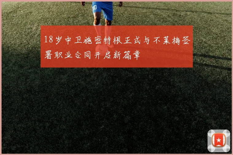 18岁中卫施密特根正式与不莱梅签署职业合同开启新篇章