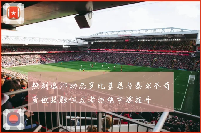 热刺选帅动态罗比基恩与泰尔齐奇曾被接触但后者拒绝中途接手