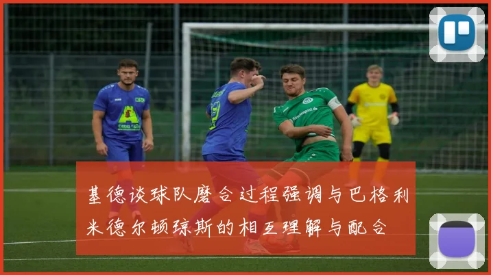 基德谈球队磨合过程强调与巴格利米德尔顿琼斯的相互理解与配合
