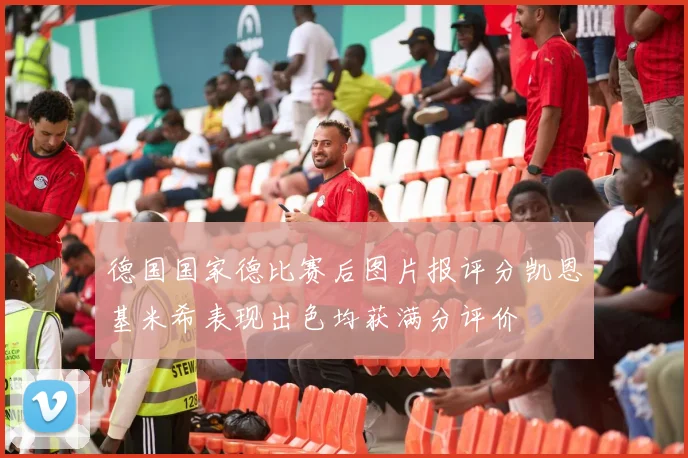 德国国家德比赛后图片报评分凯恩基米希表现出色均获满分评价