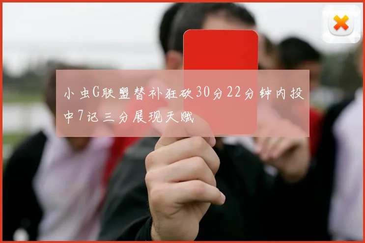 小虫G联盟替补狂砍30分22分钟内投中7记三分展现天赋