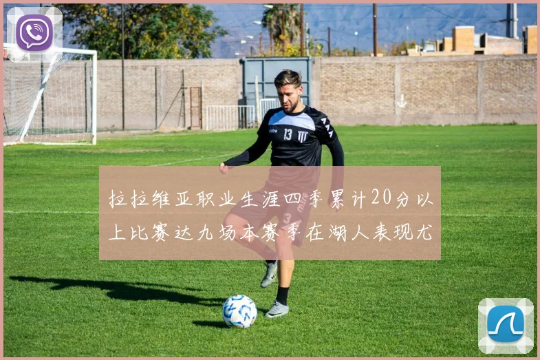 拉拉维亚职业生涯四季累计20分以上比赛达九场本赛季在湖人表现尤为突出