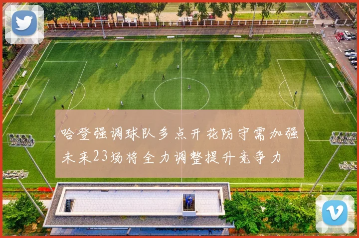 哈登强调球队多点开花防守需加强未来23场将全力调整提升竞争力
