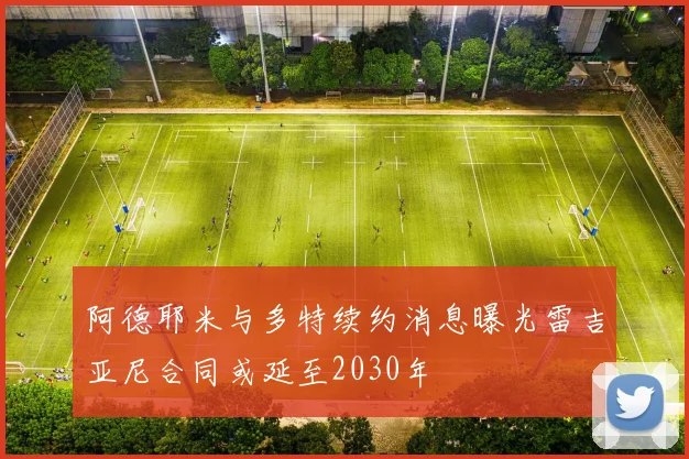 阿德耶米与多特续约消息曝光雷吉亚尼合同或延至2030年