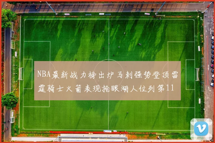 NBA最新战力榜出炉马刺强势登顶雷霆骑士火箭表现抢眼湖人位列第11
