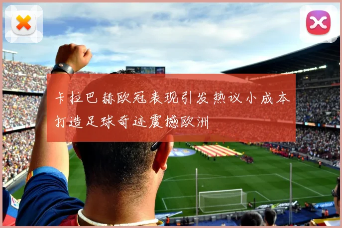 卡拉巴赫欧冠表现引发热议小成本打造足球奇迹震撼欧洲
