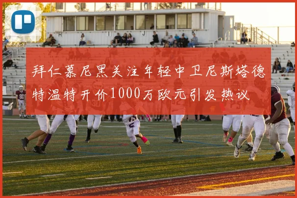 拜仁慕尼黑关注年轻中卫尼斯塔德特温特开价1000万欧元引发热议