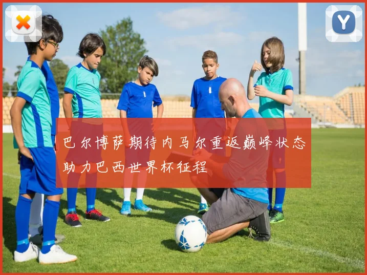 巴尔博萨期待内马尔重返巅峰状态助力巴西世界杯征程