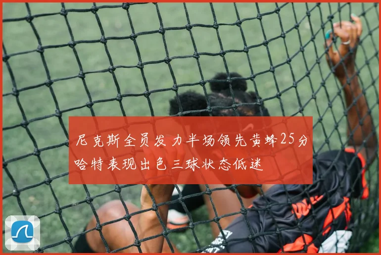 尼克斯全员发力半场领先黄蜂25分哈特表现出色三球状态低迷